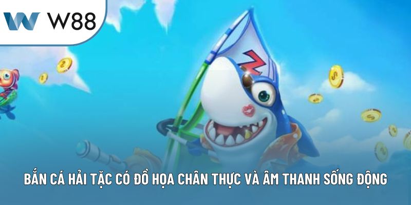 Bắn cá hải tặc có đồ họa chân thực và âm thanh sống động
