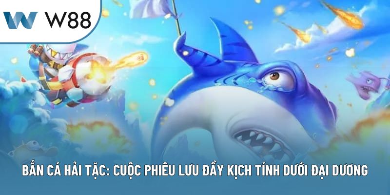 Bắn Cá Hải Tặc: Cuộc Phiêu Lưu Kịch Tính Dưới Đại Dương