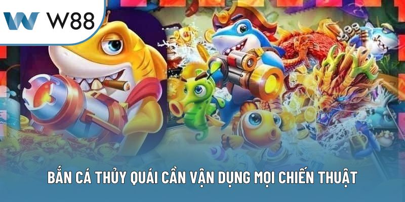 Bắn cá thủy quái cần vận dụng mọi chiến thuật