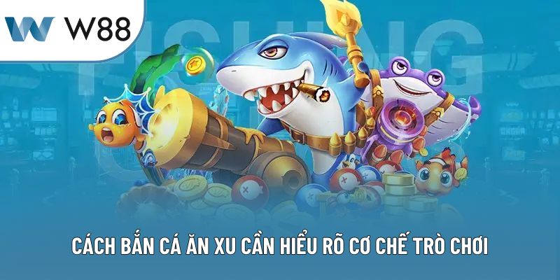 Cách bắn cá ăn xu cần hiểu rõ cơ chế trò chơi