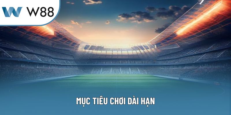 Mục tiêu chơi dài hạn