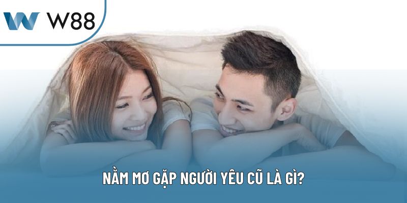 Nằm mơ gặp người yêu cũ là gì?