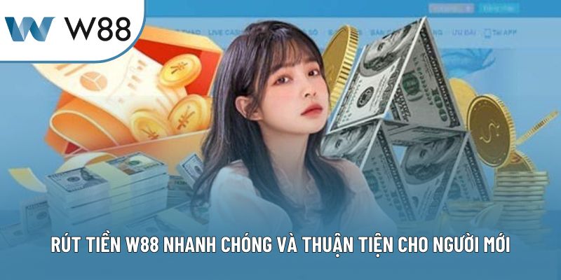 Rút Tiền W88 Nhanh Chóng Và Thuận Tiện Cho Người Mới