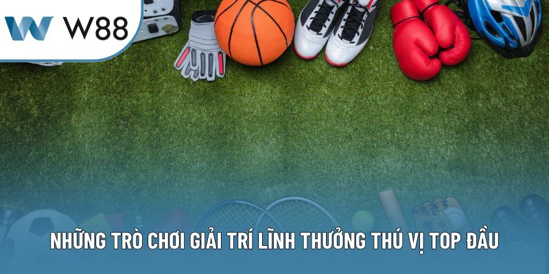Những trò chơi giải trí lĩnh thưởng thú vị top đầu