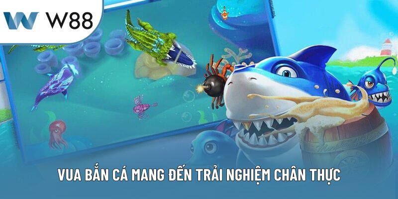 Vua bắn cá mang đến trải nghiệm chân thực
