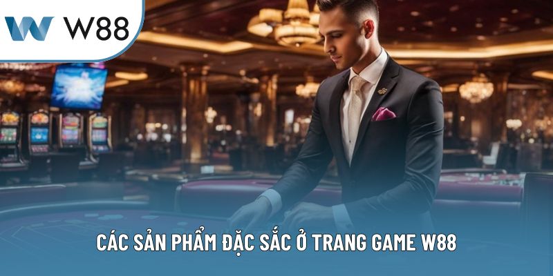 Các sản phẩm đặc sắc ở trang game W88