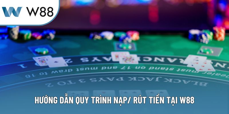 Hướng dẫn quy trình nạp/ rút tiền tại W88